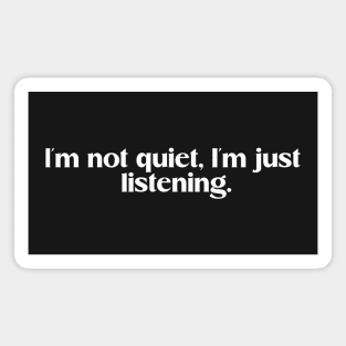 I'm not quite, I'm just listening. Funny introvert saying Magnet